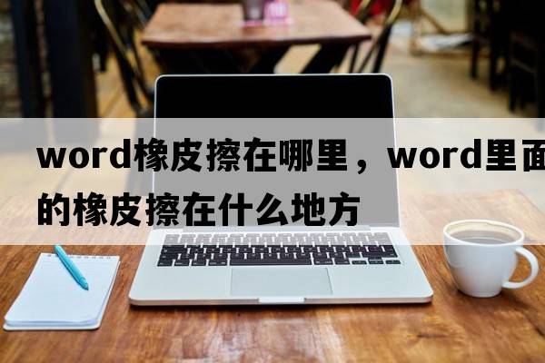 word橡皮擦在哪里，word里面的橡皮擦在什么地方