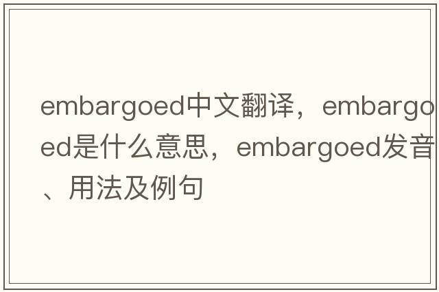 embargoed中文翻譯，embargoed是什么意思，embargoed發(fā)音、用法及例句