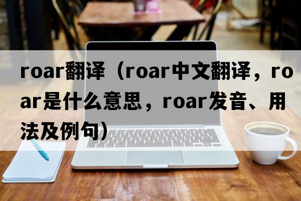 roar翻譯（roar中文翻譯，roar是什么意思，roar發(fā)音、用法及例句）