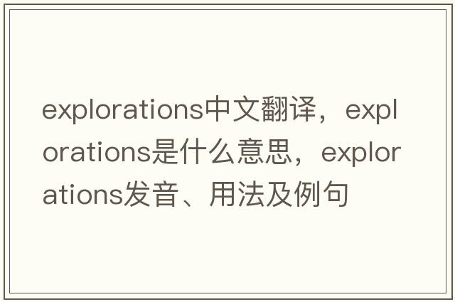 explorations中文翻譯，explorations是什么意思，explorations發(fā)音、用法及例句