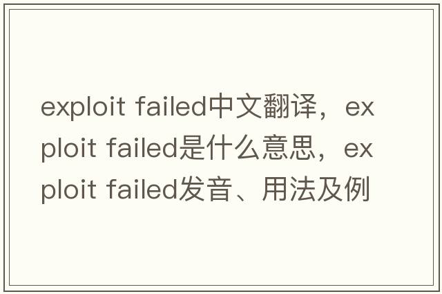 exploit failed中文翻譯，exploit failed是什么意思，exploit failed發(fā)音、用法及例句