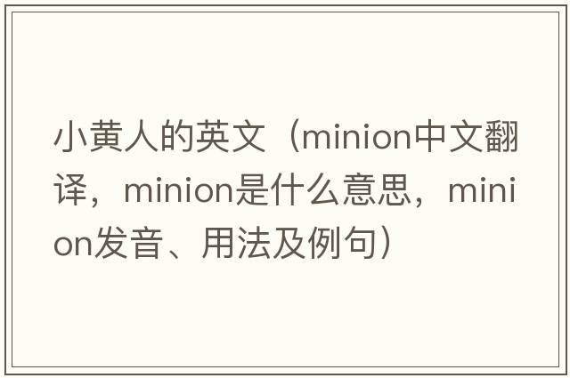 小黃人的英文（minion中文翻譯，minion是什么意思，minion發(fā)音、用法及例句）