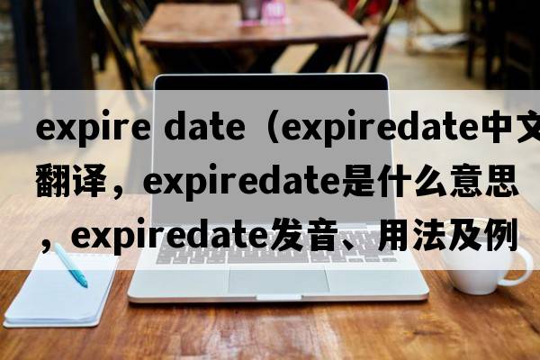 expire date（expiredate中文翻譯，expiredate是什么意思，expiredate發(fā)音、用法及例句）