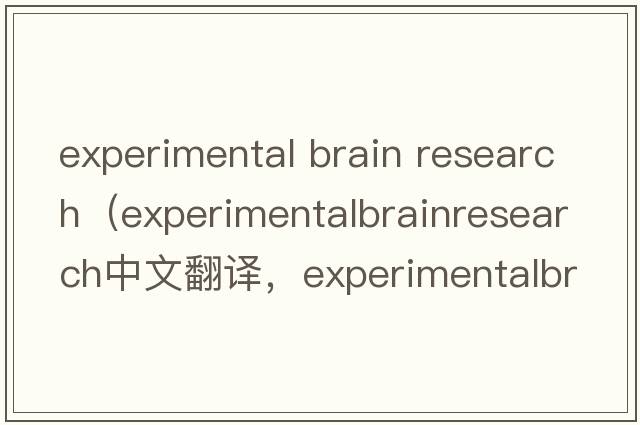 experimental brain research（experimentalbrainresearch中文翻譯，experimentalbrainresearch是什么意思，experimenta