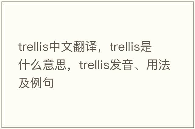 trellis中文翻譯，trellis是什么意思，trellis發(fā)音、用法及例句