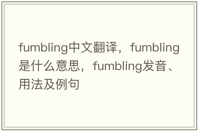 fumbling中文翻譯，fumbling是什么意思，fumbling發(fā)音、用法及例句