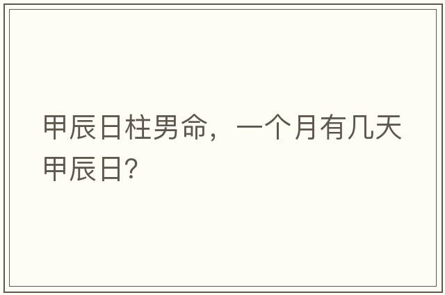 甲辰日柱男命，一個(gè)月有幾天甲辰日？