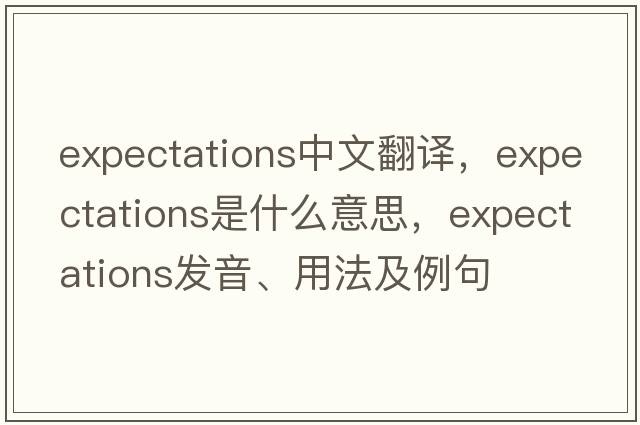 expectations中文翻譯，expectations是什么意思，expectations發(fā)音、用法及例句