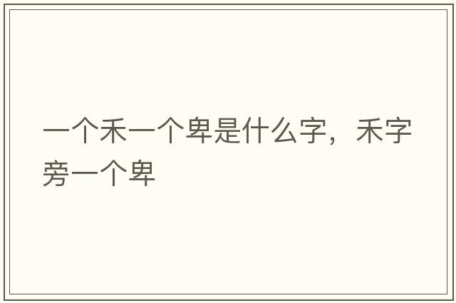 一個(gè)禾一個(gè)卑是什么字，禾字旁一個(gè)卑