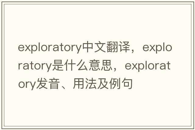 exploratory中文翻譯，exploratory是什么意思，exploratory發(fā)音、用法及例句