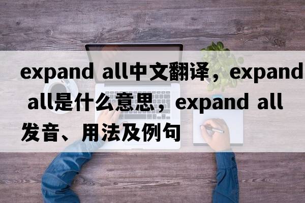 expand all中文翻譯，expand all是什么意思，expand all發(fā)音、用法及例句
