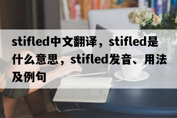 stifled中文翻譯，stifled是什么意思，stifled發(fā)音、用法及例句