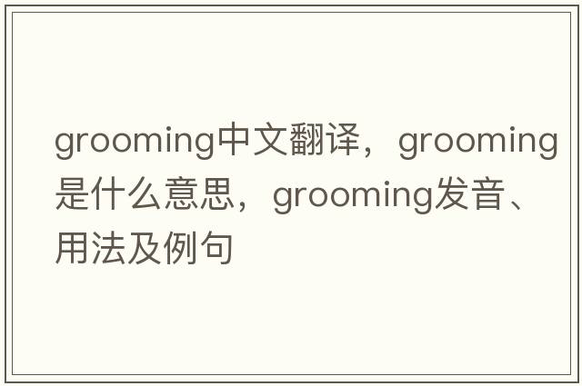 grooming中文翻譯，grooming是什么意思，grooming發(fā)音、用法及例句