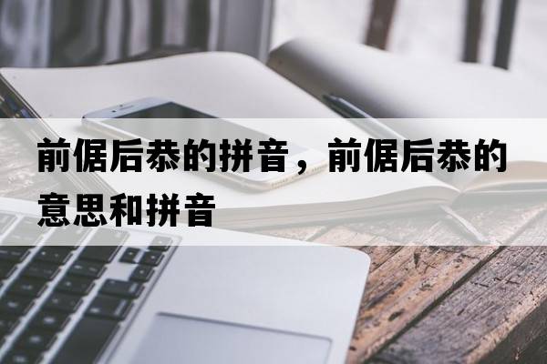 前倨后恭的拼音，前倨后恭的意思和拼音