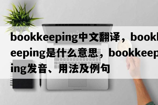 bookkeeping中文翻譯，bookkeeping是什么意思，bookkeeping發(fā)音、用法及例句
