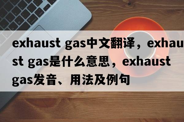 exhaust gas中文翻譯，exhaust gas是什么意思，exhaust gas發(fā)音、用法及例句