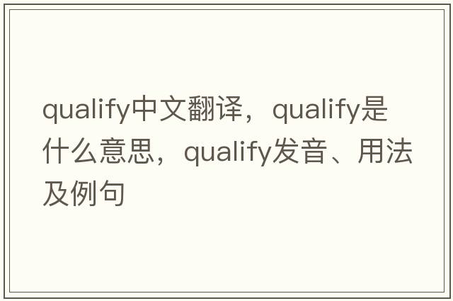 qualify中文翻譯，qualify是什么意思，qualify發(fā)音、用法及例句