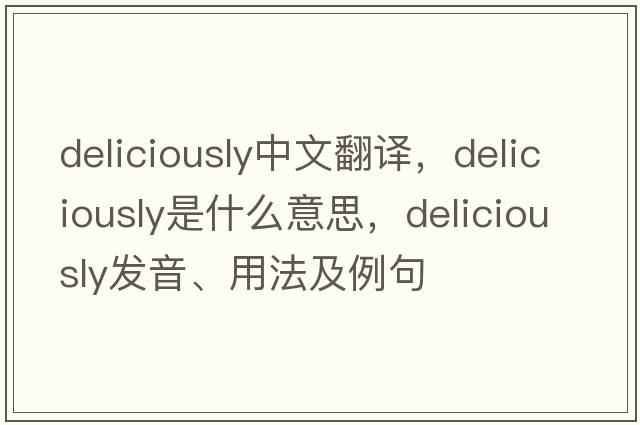 deliciously中文翻譯，deliciously是什么意思，deliciously發(fā)音、用法及例句