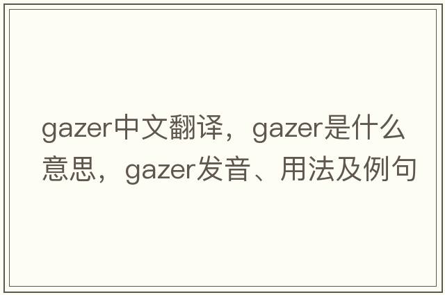 gazer中文翻譯，gazer是什么意思，gazer發(fā)音、用法及例句