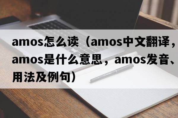 amos怎么讀（AMOS中文翻譯，AMOS是什么意思，AMOS發(fā)音、用法及例句）