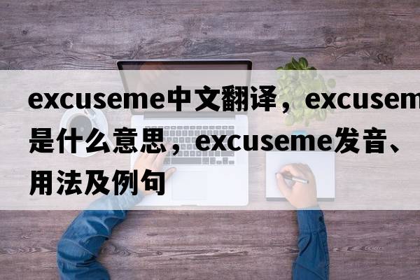 excuseme中文翻譯，excuseme是什么意思，excuseme發(fā)音、用法及例句