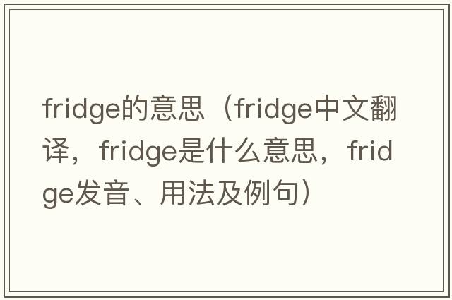 fridge的意思（fridge中文翻譯，fridge是什么意思，fridge發(fā)音、用法及例句）