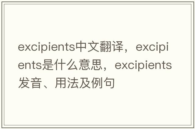 excipients中文翻譯，excipients是什么意思，excipients發(fā)音、用法及例句
