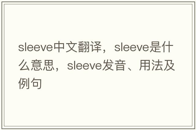 sleeve中文翻譯，sleeve是什么意思，sleeve發(fā)音、用法及例句