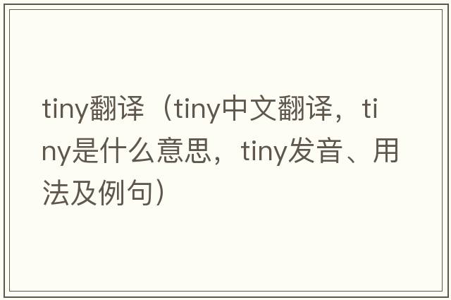 tiny翻譯（tiny中文翻譯，tiny是什么意思，tiny發(fā)音、用法及例句）