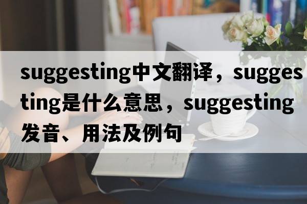 suggesting中文翻譯，suggesting是什么意思，suggesting發(fā)音、用法及例句