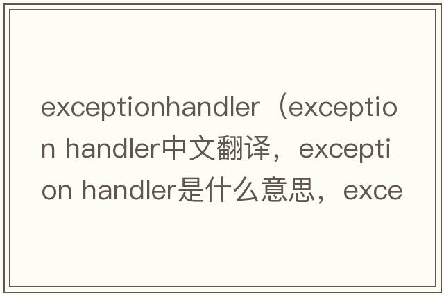 exceptionhandler（exception handler中文翻譯，exception handler是什么意思，exception handler發(fā)音、用法及例句）