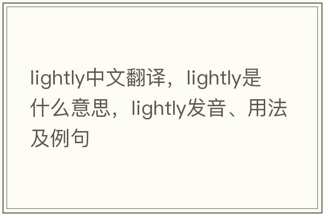 lightly中文翻譯，lightly是什么意思，lightly發(fā)音、用法及例句