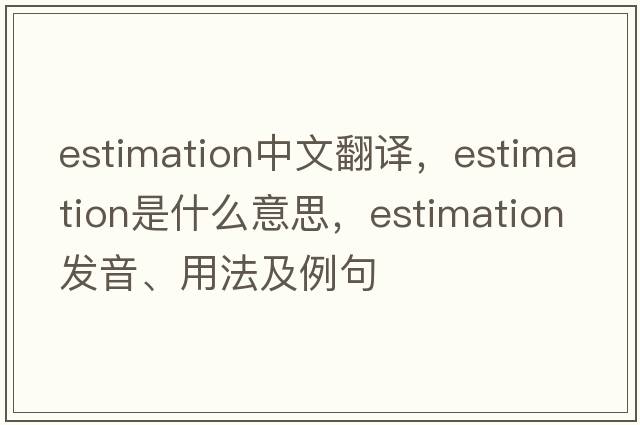 estimation中文翻譯，estimation是什么意思，estimation發(fā)音、用法及例句