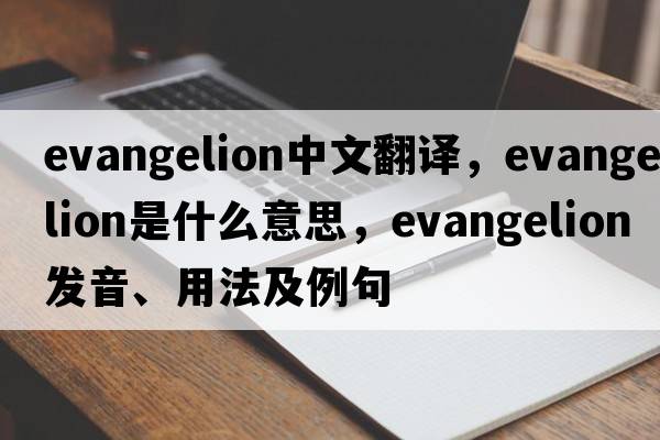evangelion中文翻譯，evangelion是什么意思，evangelion發(fā)音、用法及例句