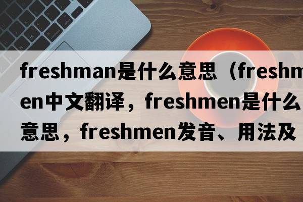 freshman是什么意思（freshmen中文翻譯，freshmen是什么意思，freshmen發(fā)音、用法及例句）