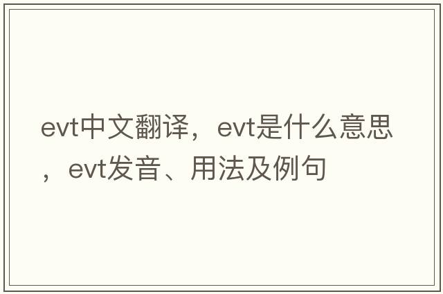 evt中文翻譯，evt是什么意思，evt發(fā)音、用法及例句