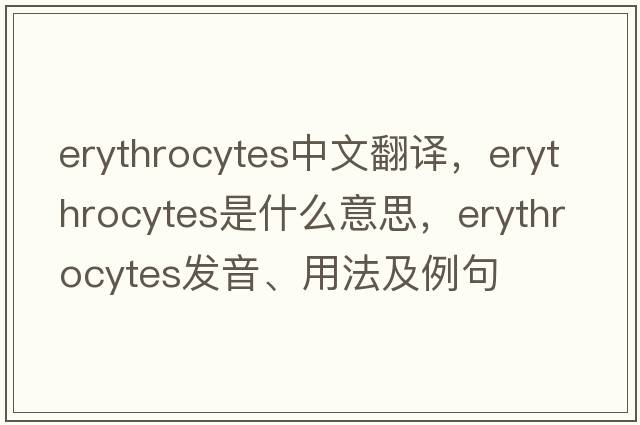 erythrocytes中文翻譯，erythrocytes是什么意思，erythrocytes發(fā)音、用法及例句