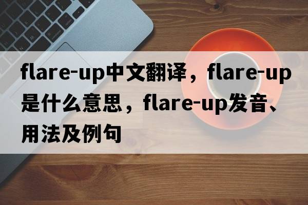 flare-up中文翻譯，flare-up是什么意思，flare-up發(fā)音、用法及例句