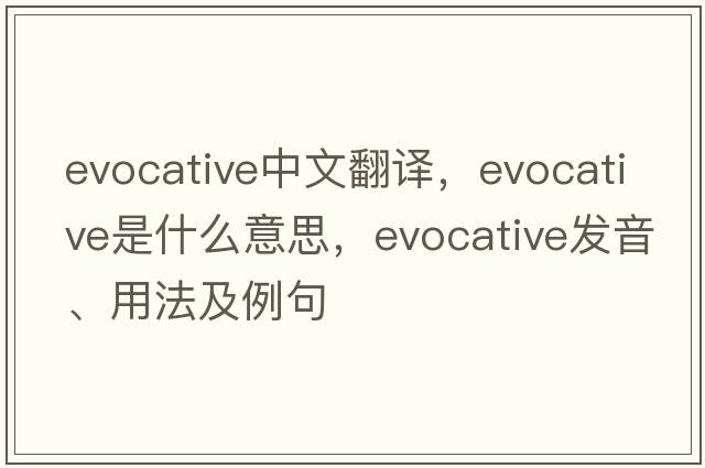 evocative中文翻譯，evocative是什么意思，evocative發(fā)音、用法及例句