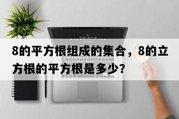 8的平方根組成的集合，8的立方根的平方根是多少？