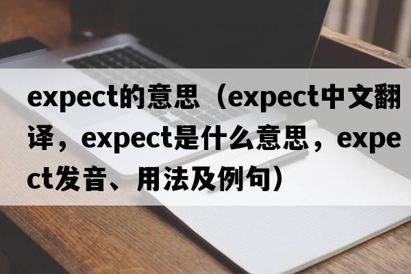 expect的意思（expect中文翻譯，expect是什么意思，expect發(fā)音、用法及例句）