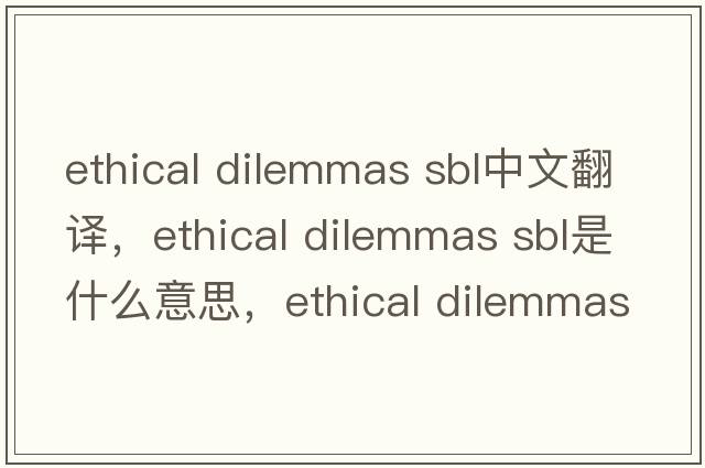 ethical dilemmas sbl中文翻譯，ethical dilemmas sbl是什么意思，ethical dilemmas sbl發(fā)音、用法及例句