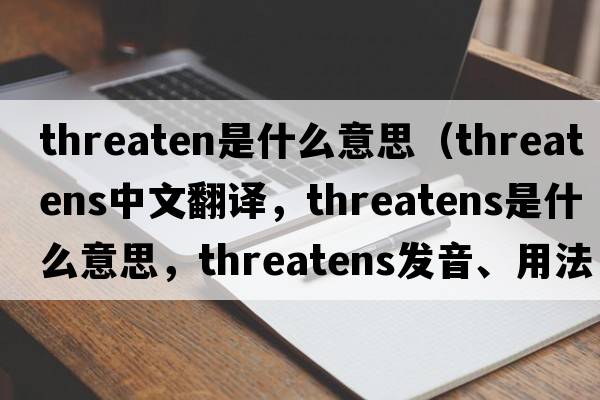 threaten是什么意思（threatens中文翻譯，threatens是什么意思，threatens發(fā)音、用法及例句）