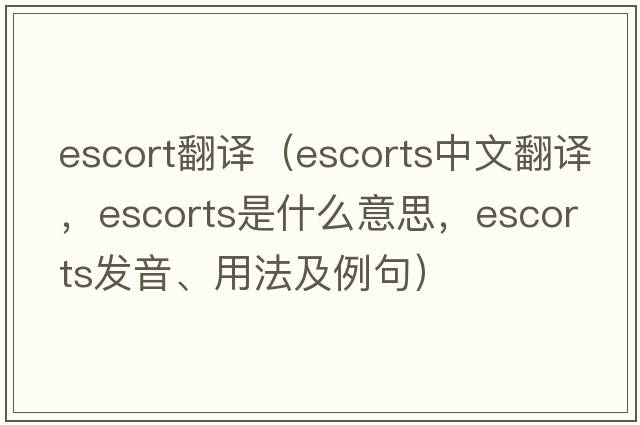 escort翻譯（escorts中文翻譯，escorts是什么意思，escorts發(fā)音、用法及例句）
