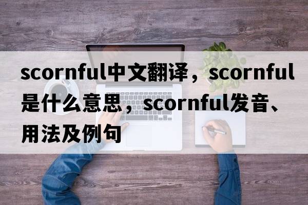 scornful中文翻譯，scornful是什么意思，scornful發(fā)音、用法及例句