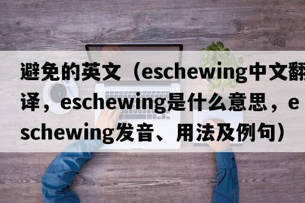 避免的英文（eschewing中文翻譯，eschewing是什么意思，eschewing發(fā)音、用法及例句）