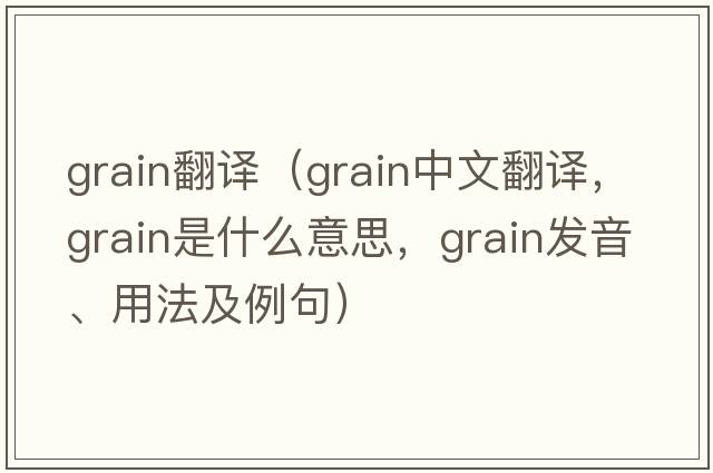 grain翻譯（grain中文翻譯，grain是什么意思，grain發(fā)音、用法及例句）