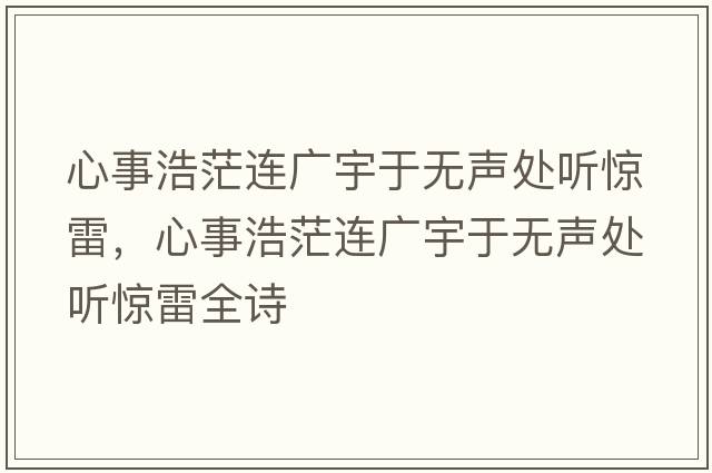 心事浩茫連廣宇于無(wú)聲處聽(tīng)驚雷，心事浩茫連廣宇于無(wú)聲處聽(tīng)驚雷全詩(shī)
