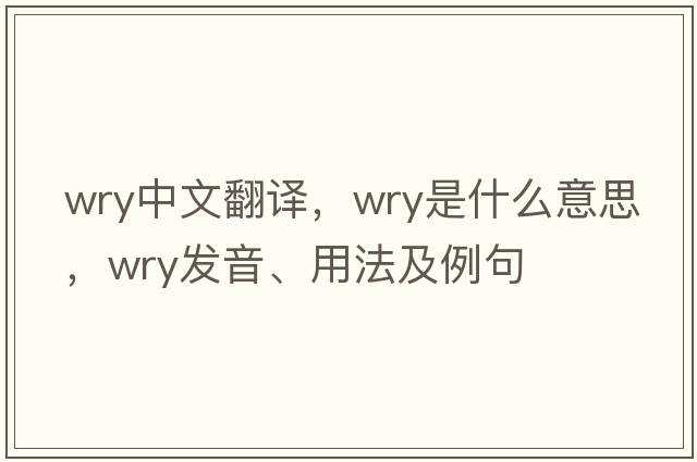 wry中文翻譯，wry是什么意思，wry發(fā)音、用法及例句