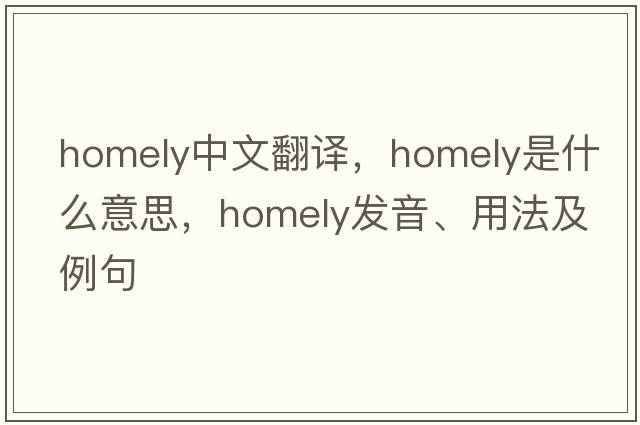 homely中文翻譯，homely是什么意思，homely發(fā)音、用法及例句